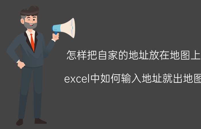 怎样把自家的地址放在地图上 excel中如何输入地址就出地图？